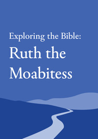 Exploring the Bible: Ruth the Moabitess