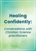 Healing Confidently: Conversations with Christian Science practitioners about the practice